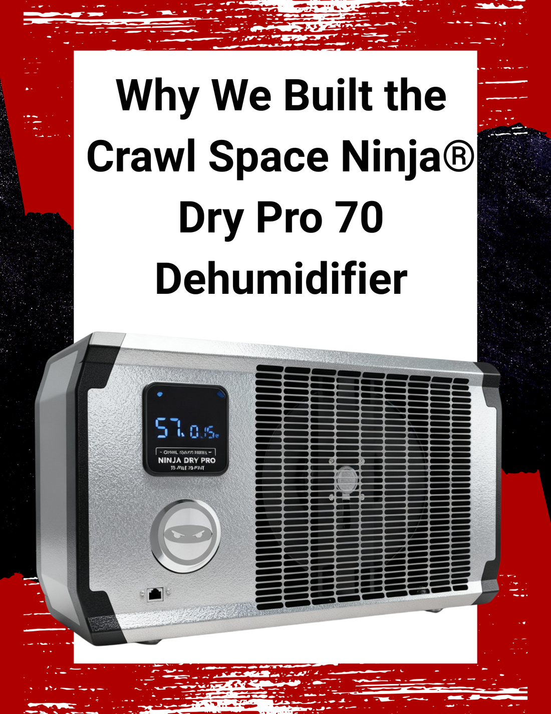 Why We Built the Crawl Space Ninja® Dry Pro 70 Dehumidifier